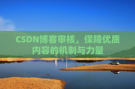 CSDN博客审核，保障优质内容的机制与力量